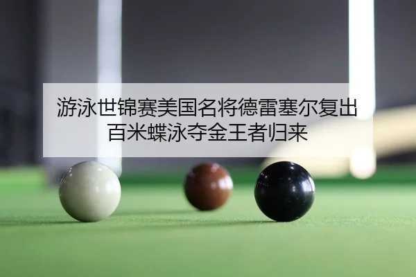 游泳世锦赛美国名将德雷塞尔复出 百米蝶泳夺金王者归来